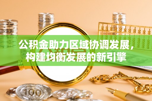 江岸公积金助力区域协调发展，构建均衡发展的新引擎