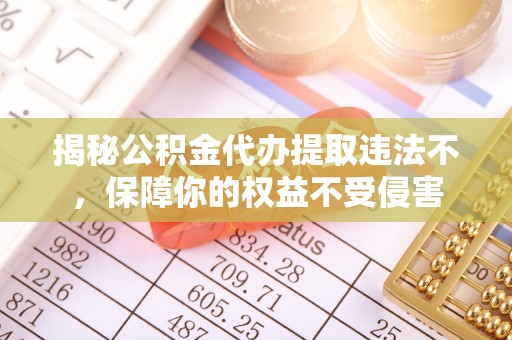 江岸揭秘公积金代办提取违法不，保障你的权益不受侵害