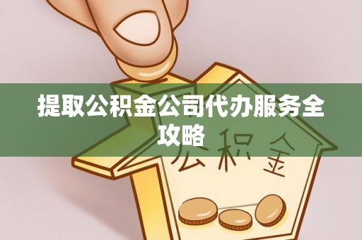 江岸提取公积金公司代办服务全攻略