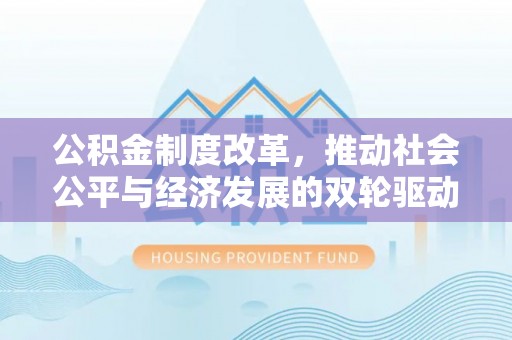 江岸公积金制度改革，推动社会公平与经济发展的双轮驱动