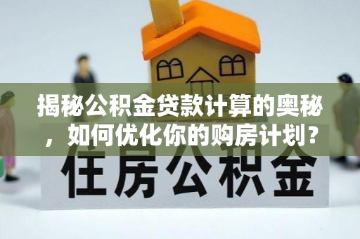 江岸揭秘公积金贷款计算的奥秘，如何优化你的购房计划？